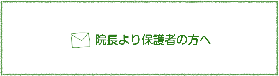 院長より保護者の方へ